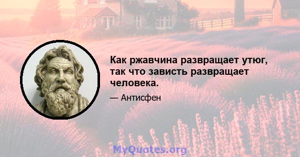 Как ржавчина развращает утюг, так что зависть развращает человека.