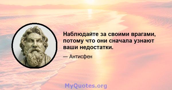 Наблюдайте за своими врагами, потому что они сначала узнают ваши недостатки.