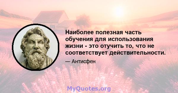 Наиболее полезная часть обучения для использования жизни - это отучить то, что не соответствует действительности.