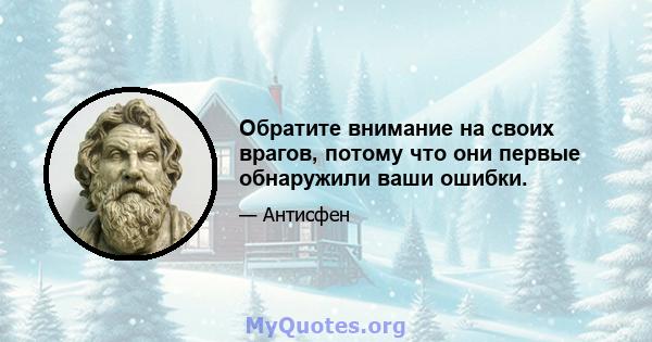 Обратите внимание на своих врагов, потому что они первые обнаружили ваши ошибки.