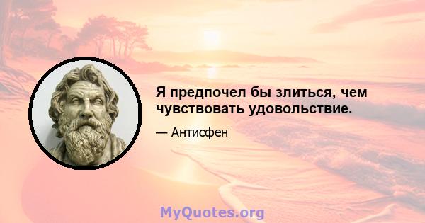 Я предпочел бы злиться, чем чувствовать удовольствие.