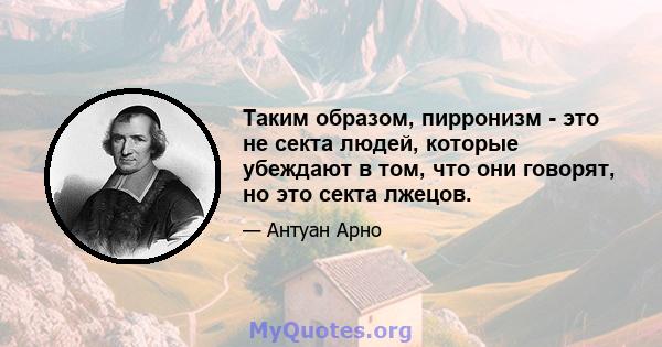 Таким образом, пирронизм - это не секта людей, которые убеждают в том, что они говорят, но это секта лжецов.