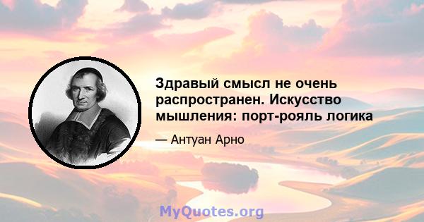 Здравый смысл не очень распространен. Искусство мышления: порт-рояль логика