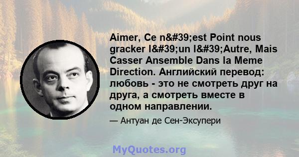 Aimer, Ce n'est Point nous gracker l'un l'Autre, Mais Casser Ansemble Dans la Meme Direction. Английский перевод: любовь - это не смотреть друг на друга, а смотреть вместе в одном направлении.