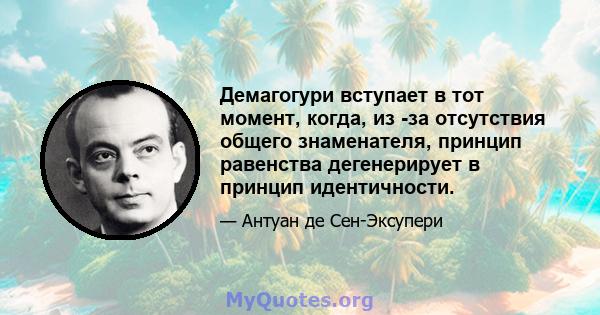 Демагогури вступает в тот момент, когда, из -за отсутствия общего знаменателя, принцип равенства дегенерирует в принцип идентичности.