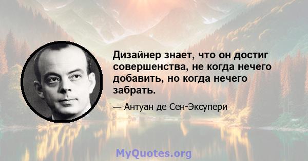 Дизайнер знает, что он достиг совершенства, не когда нечего добавить, но когда нечего забрать.