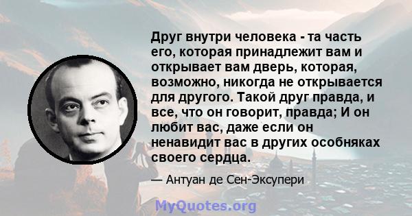 Друг внутри человека - та часть его, которая принадлежит вам и открывает вам дверь, которая, возможно, никогда не открывается для другого. Такой друг правда, и все, что он говорит, правда; И он любит вас, даже если он