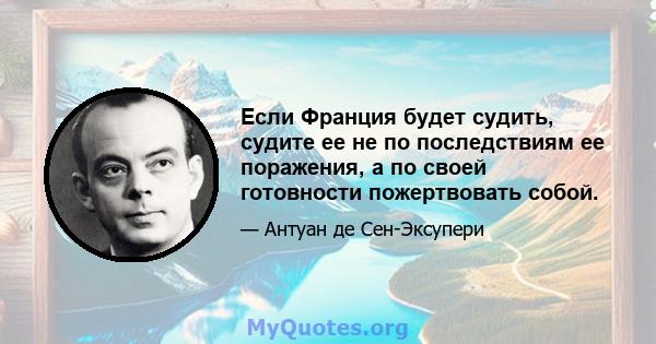 Если Франция будет судить, судите ее не по последствиям ее поражения, а по своей готовности пожертвовать собой.