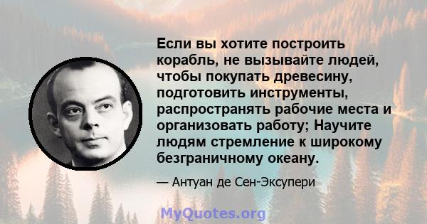 Если вы хотите построить корабль, не вызывайте людей, чтобы покупать древесину, подготовить инструменты, распространять рабочие места и организовать работу; Научите людям стремление к широкому безграничному океану.