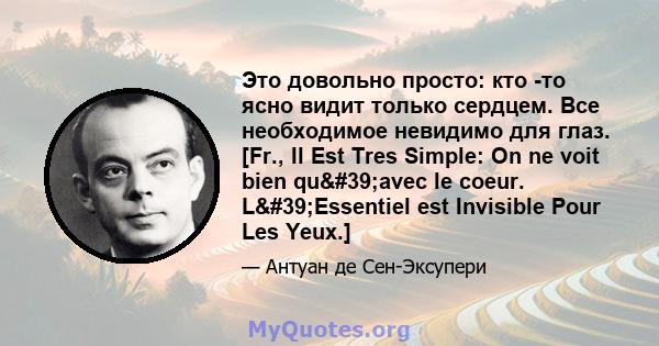 Это довольно просто: кто -то ясно видит только сердцем. Все необходимое невидимо для глаз. [Fr., Il Est Tres Simple: On ne voit bien qu'avec le coeur. L'Essentiel est Invisible Pour Les Yeux.]