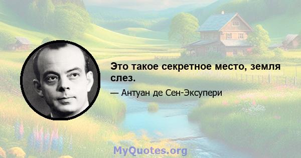 Это такое секретное место, земля слез.