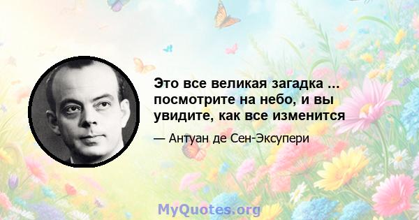 Это все великая загадка ... посмотрите на небо, и вы увидите, как все изменится