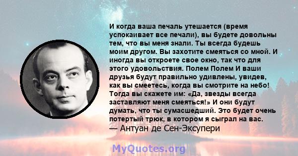 И когда ваша печаль утешается (время успокаивает все печали), вы будете довольны тем, что вы меня знали. Ты всегда будешь моим другом. Вы захотите смеяться со мной. И иногда вы откроете свое окно, так что для этого