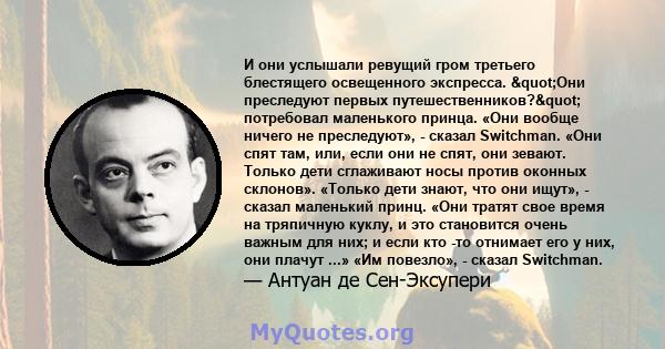 И они услышали ревущий гром третьего блестящего освещенного экспресса. "Они преследуют первых путешественников?" потребовал маленького принца. «Они вообще ничего не преследуют», - сказал Switchman. «Они спят