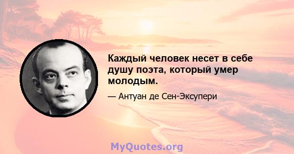 Каждый человек несет в себе душу поэта, который умер молодым.