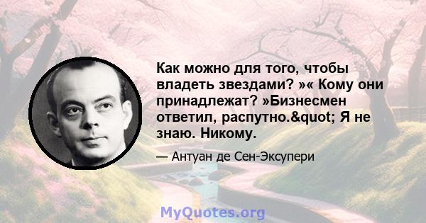 Как можно для того, чтобы владеть звездами? »« Кому они принадлежат? »Бизнесмен ответил, распутно." Я не знаю. Никому.