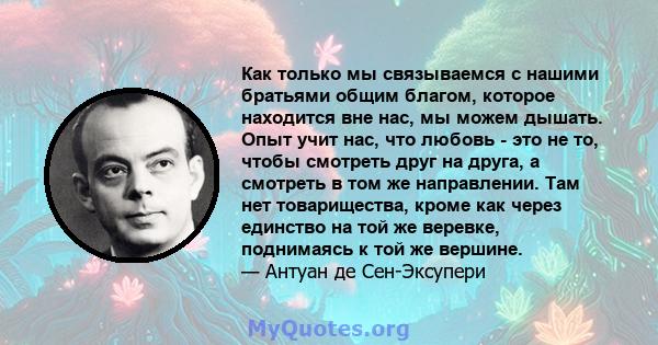 Как только мы связываемся с нашими братьями общим благом, которое находится вне нас, мы можем дышать. Опыт учит нас, что любовь - это не то, чтобы смотреть друг на друга, а смотреть в том же направлении. Там нет