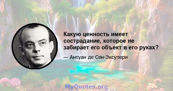 Какую ценность имеет сострадание, которое не забирает его объект в его руках?