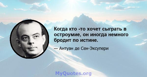 Когда кто -то хочет сыграть в остроумие, он иногда немного бродит по истине.