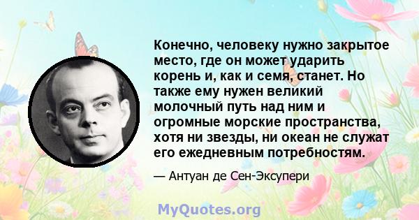 Конечно, человеку нужно закрытое место, где он может ударить корень и, как и семя, станет. Но также ему нужен великий молочный путь над ним и огромные морские пространства, хотя ни звезды, ни океан не служат его