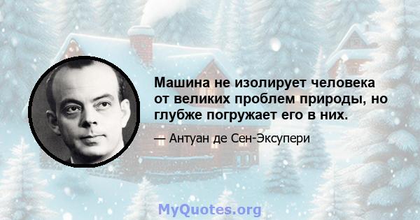 Машина не изолирует человека от великих проблем природы, но глубже погружает его в них.