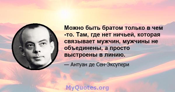 Можно быть братом только в чем -то. Там, где нет ничьей, которая связывает мужчин, мужчины не объединены, а просто выстроены в линию.