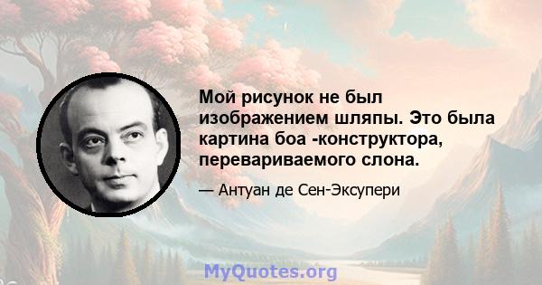 Мой рисунок не был изображением шляпы. Это была картина боа -конструктора, перевариваемого слона.