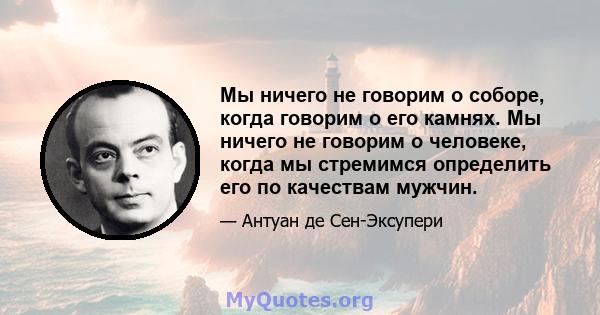 Мы ничего не говорим о соборе, когда говорим о его камнях. Мы ничего не говорим о человеке, когда мы стремимся определить его по качествам мужчин.