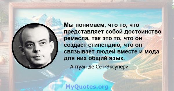 Мы понимаем, что то, что представляет собой достоинство ремесла, так это то, что он создает стипендию, что он связывает людей вместе и мода для них общий язык.