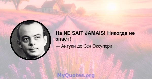 На NE SAIT JAMAIS! Никогда не знает!