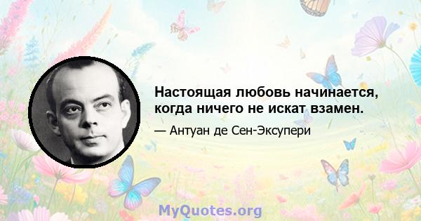 Настоящая любовь начинается, когда ничего не искат взамен.