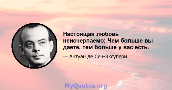 Настоящая любовь неисчерпаемо; Чем больше вы даете, тем больше у вас есть.