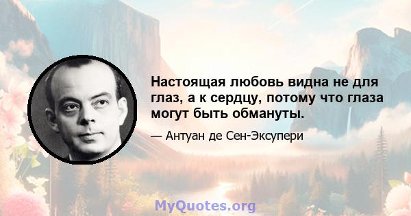 Настоящая любовь видна не для глаз, а к сердцу, потому что глаза могут быть обмануты.