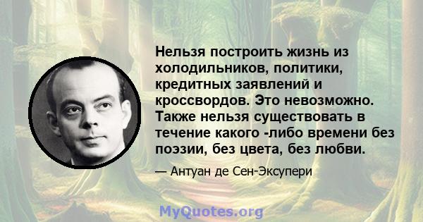 Нельзя построить жизнь из холодильников, политики, кредитных заявлений и кроссвордов. Это невозможно. Также нельзя существовать в течение какого -либо времени без поэзии, без цвета, без любви.