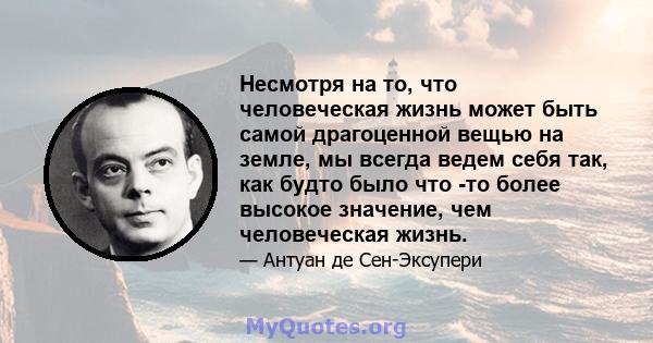 Несмотря на то, что человеческая жизнь может быть самой драгоценной вещью на земле, мы всегда ведем себя так, как будто было что -то более высокое значение, чем человеческая жизнь.