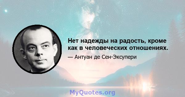 Нет надежды на радость, кроме как в человеческих отношениях.