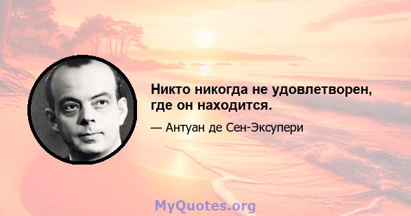 Никто никогда не удовлетворен, где он находится.