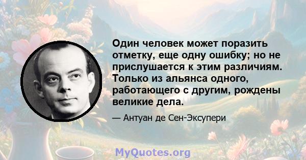 Один человек может поразить отметку, еще одну ошибку; но не прислушается к этим различиям. Только из альянса одного, работающего с другим, рождены великие дела.