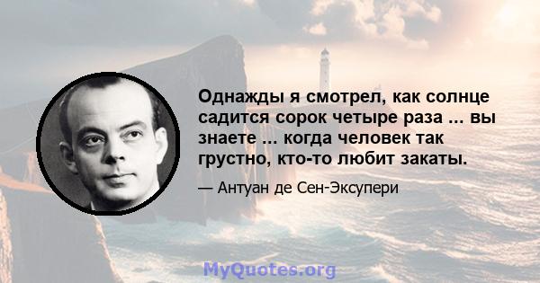 Однажды я смотрел, как солнце садится сорок четыре раза ... вы знаете ... когда человек так грустно, кто-то любит закаты.