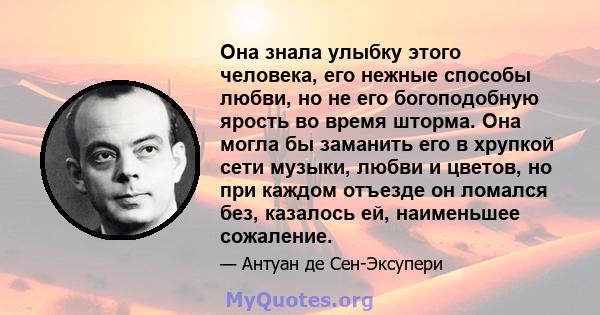 Она знала улыбку этого человека, его нежные способы любви, но не его богоподобную ярость во время шторма. Она могла бы заманить его в хрупкой сети музыки, любви и цветов, но при каждом отъезде он ломался без, казалось