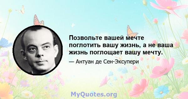 Позвольте вашей мечте поглотить вашу жизнь, а не ваша жизнь поглощает вашу мечту.