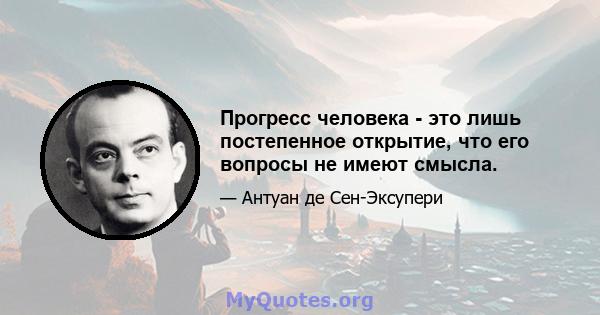 Прогресс человека - это лишь постепенное открытие, что его вопросы не имеют смысла.