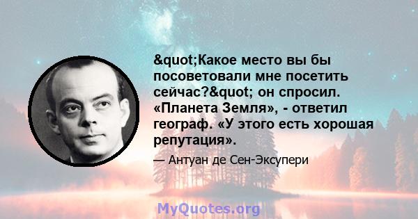 "Какое место вы бы посоветовали мне посетить сейчас?" он спросил. «Планета Земля», - ответил географ. «У этого есть хорошая репутация».