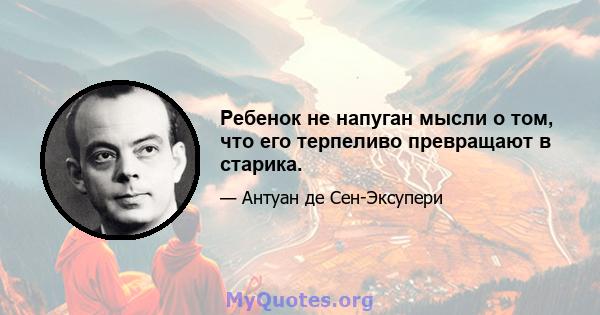 Ребенок не напуган мысли о том, что его терпеливо превращают в старика.