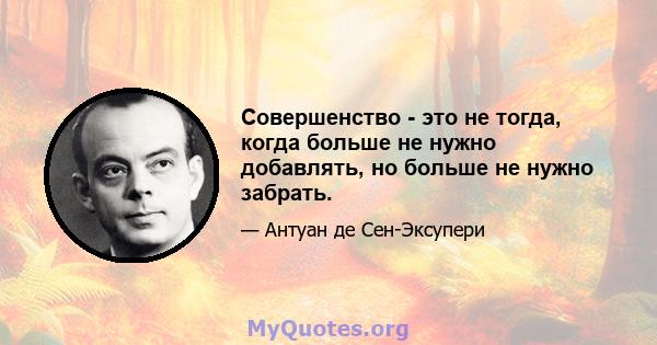 Совершенство - это не тогда, когда больше не нужно добавлять, но больше не нужно забрать.