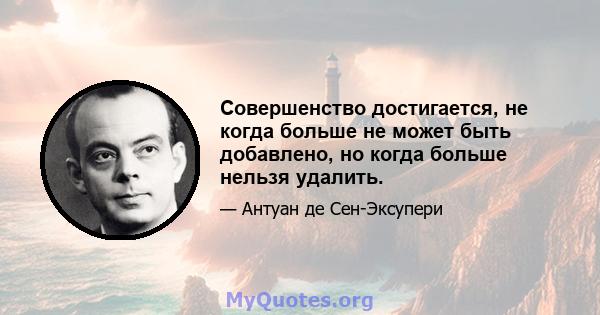 Совершенство достигается, не когда больше не может быть добавлено, но когда больше нельзя удалить.