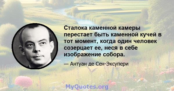 Сталока каменной камеры перестает быть каменной кучей в тот момент, когда один человек созерцает ее, неся в себе изображение собора.