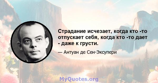 Страдание исчезает, когда кто -то отпускает себя, когда кто -то дает - даже к грусти.