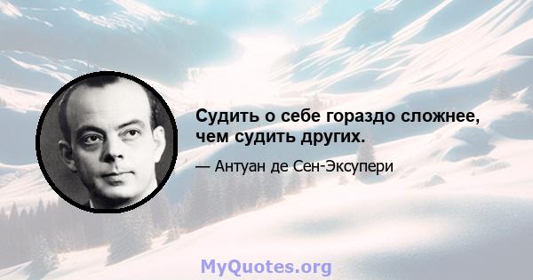 Судить о себе гораздо сложнее, чем судить других.