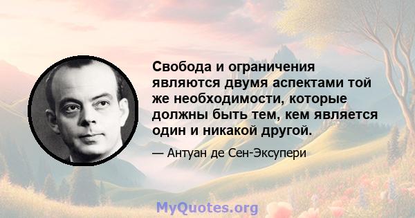 Свобода и ограничения являются двумя аспектами той же необходимости, которые должны быть тем, кем является один и никакой другой.